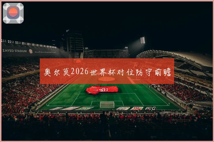 奥尔莫2026世界杯对位防守前瞻