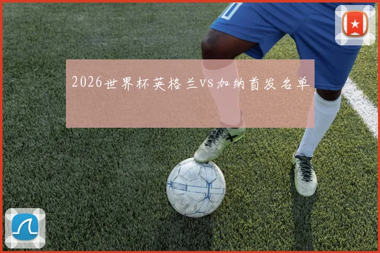 2026世界杯英格兰vs加纳首发名单