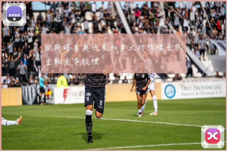 欧斯塔基奥代表加拿大对阵瑞士队金靴竞争梳理