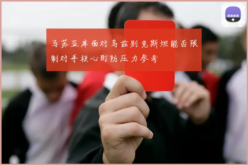 马苏亚库面对乌兹别克斯坦能否限制对手核心盯防压力参考