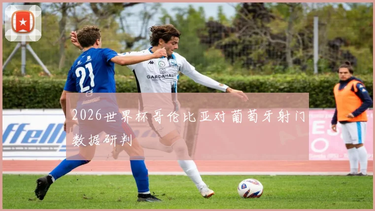 2026世界杯哥伦比亚对葡萄牙射门数据研判