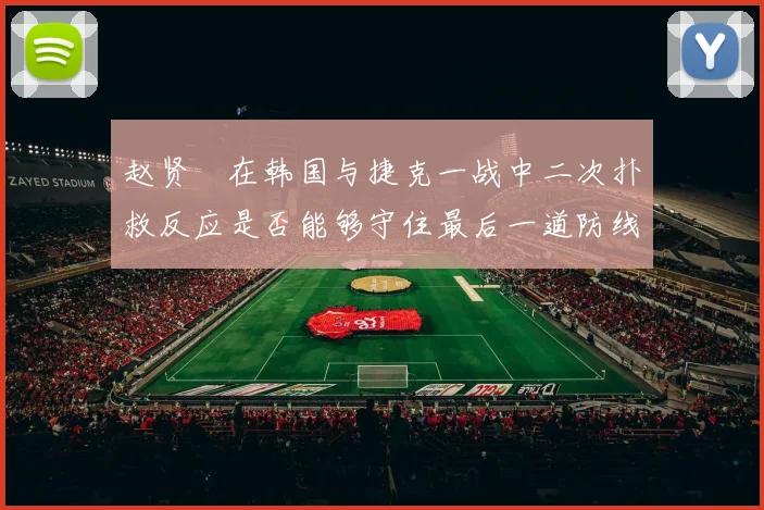 赵贤祐在韩国与捷克一战中二次扑救反应是否能够守住最后一道防线