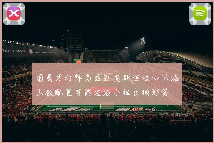 葡萄牙对阵乌兹别克斯坦核心区域人数配置可能左右小组出线形势