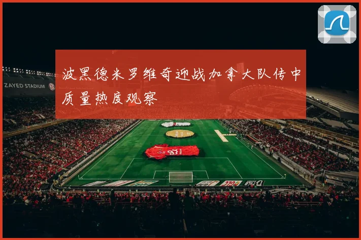 波黑德米罗维奇迎战加拿大队传中质量热度观察