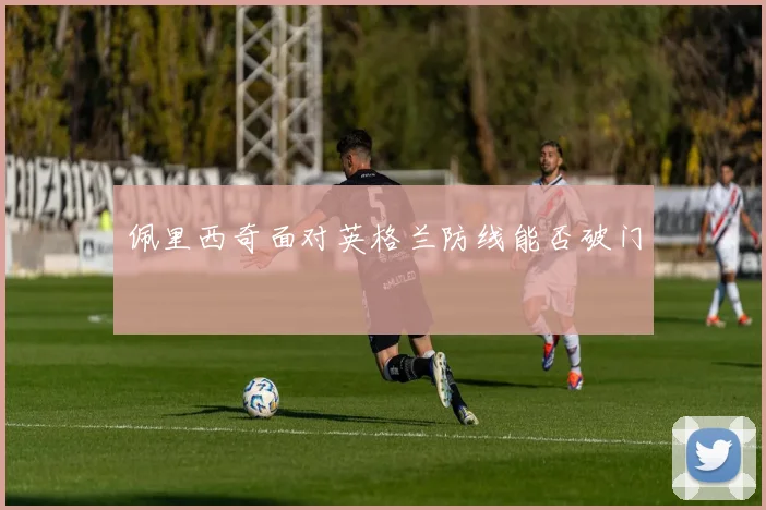 佩里西奇面对英格兰防线能否破门