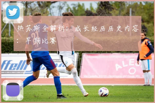 热苏斯全解析:成长经历历史内容:早期比赛