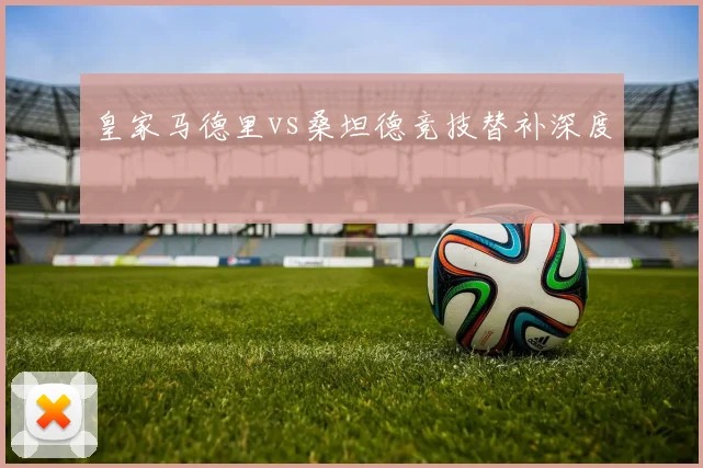 皇家马德里vs桑坦德竞技替补深度