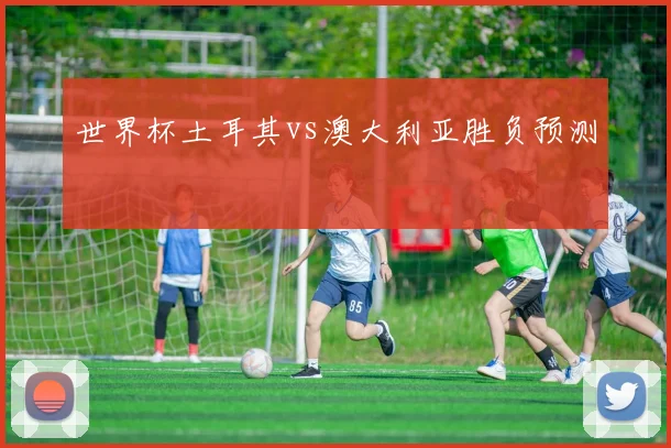 世界杯土耳其vs澳大利亚胜负预测