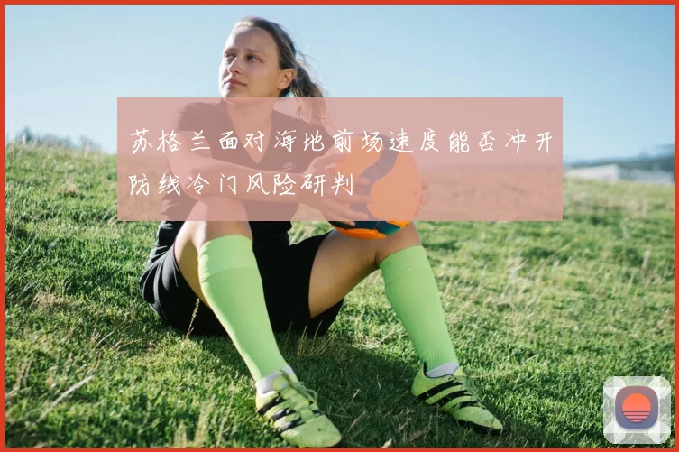 苏格兰面对海地前场速度能否冲开防线冷门风险研判