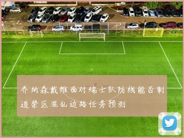 乔纳森戴维面对瑞士队防线能否制造禁区混乱边路任务预测