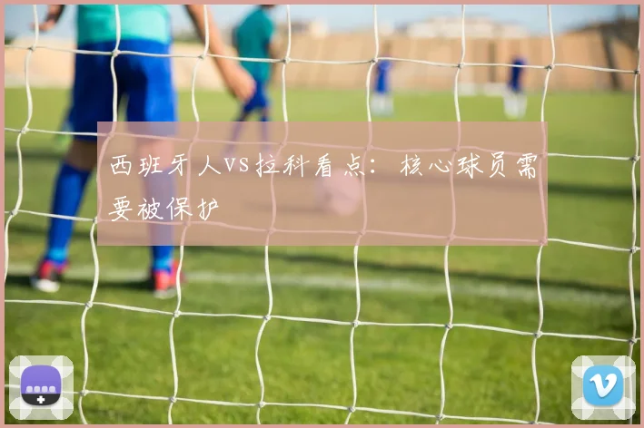 西班牙人vs拉科看点:核心球员需要被保护