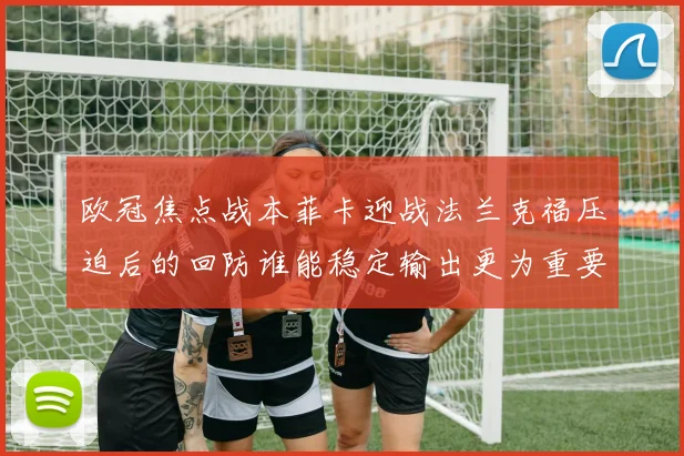 欧冠焦点战本菲卡迎战法兰克福压迫后的回防谁能稳定输出更为重要
