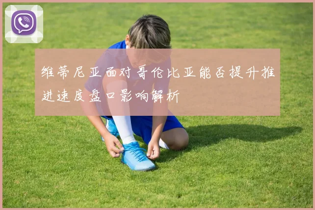 维蒂尼亚面对哥伦比亚能否提升推进速度盘口影响解析
