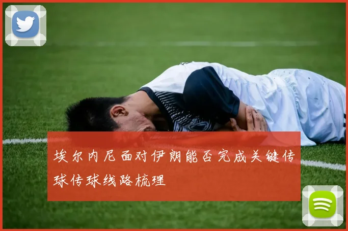 埃尔内尼面对伊朗能否完成关键传球传球线路梳理