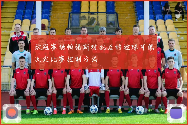 欧冠赛场帕福斯对抗后的控球可能决定比赛控制方式