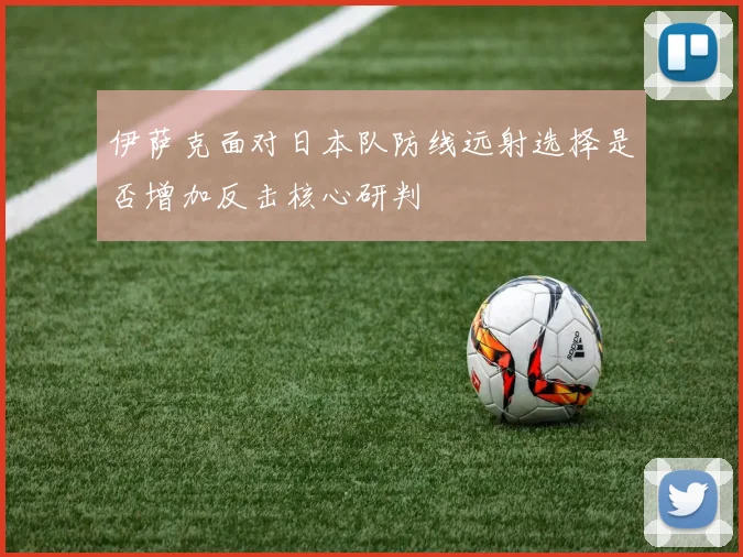 伊萨克面对日本队防线远射选择是否增加反击核心研判