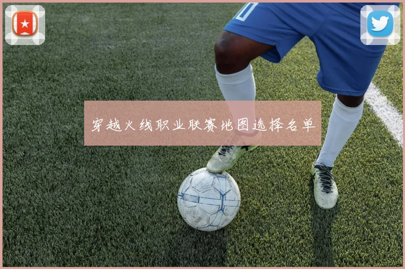 穿越火线职业联赛地图选择名单