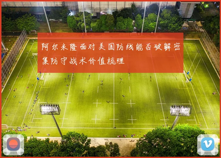 阿尔米隆面对美国防线能否破解密集防守战术价值梳理