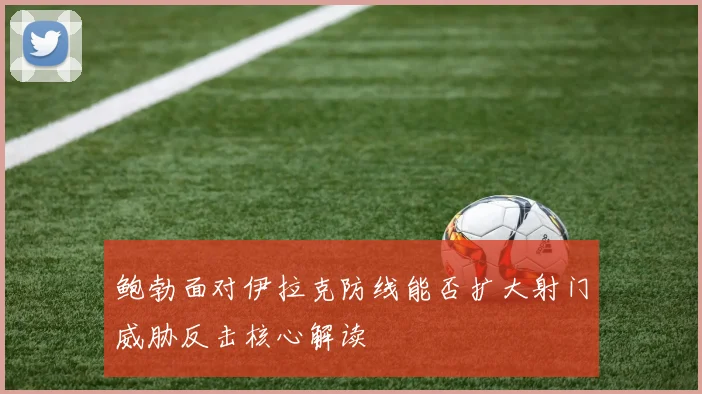 鲍勃面对伊拉克防线能否扩大射门威胁反击核心解读